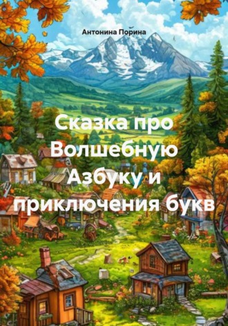 Антонина Порина. Сказка про Волшебную Азбуку и приключения букв