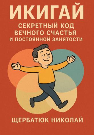Николай Щербатюк. Икигай: Секретный Код Вечного Счастья и Постоянной Занятости