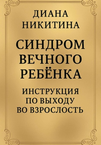 Диана Никитина. Синдром вечного ребёнка: Инструкция по выходу во взрослость