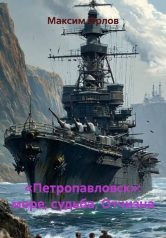 Максим Вячеславович Орлов. «Петропавловск»: море, судьба, Отчизна