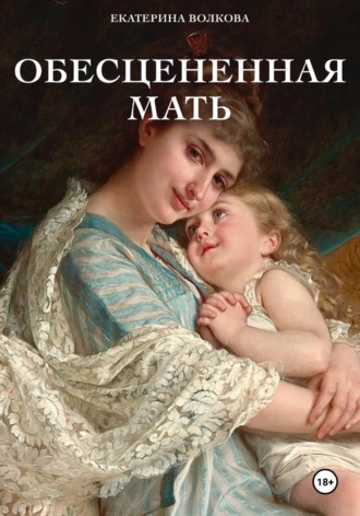 Екатерина Волкова. Обесцененная мать