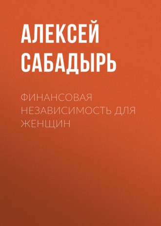 Алексей Сабадырь. Финансовая независимость для женщин