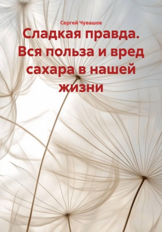 Сергей Чувашов. Сладкая правда. Вся польза и вред сахара в нашей жизни