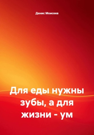 Для еды нужны зубы, а для жизни - ум. Денис Моисеев