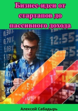 Алексей Сабадырь. Бизнес-идеи от стартапов до пассивного дохода