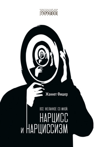 Жаннет Фишер. Все желанное со мной. Нарцисс и нарциссизм