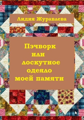 Пэчворк или лоскутное одеяло моей памяти. Лидия Журавлева