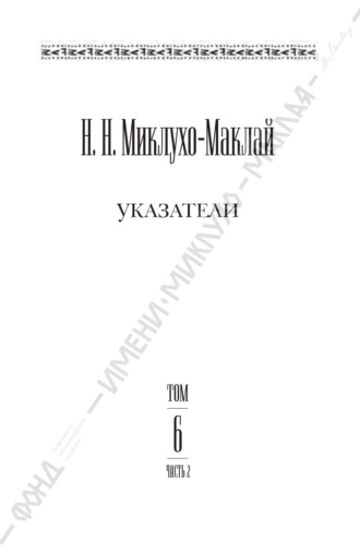 Николай Миклухо-Маклай. Собрание сочинений в 6 томах. Том 6. Часть 2. Указатели