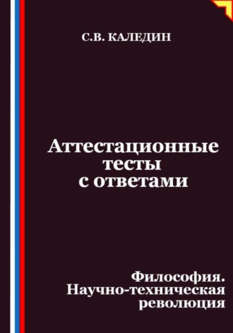 Сергей Каледин. Аттестационные тесты с ответами. Философия. Научно-техническая революция