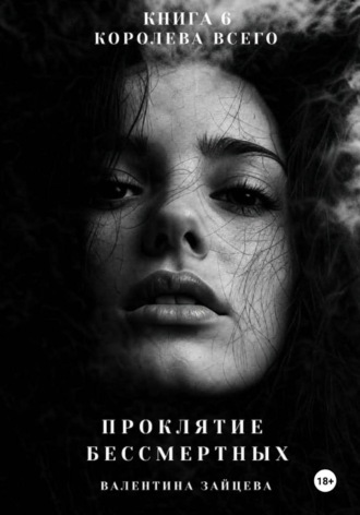 Валентина Зайцева. Проклятие Бессмертных: Королева Всего. Книга 6