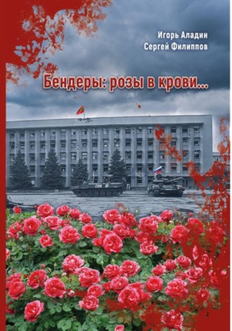 Игорь Аладин. Бендеры: розы в крови…