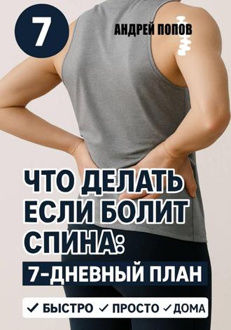 Андрей Попов. Что делать если болит спина: 7-дневный план избавления от боли