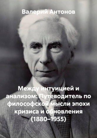 Валерий Антонов. Между интуицией и анализом: Путеводитель по философской мысли эпохи кризиса и обновления (1880–1955)