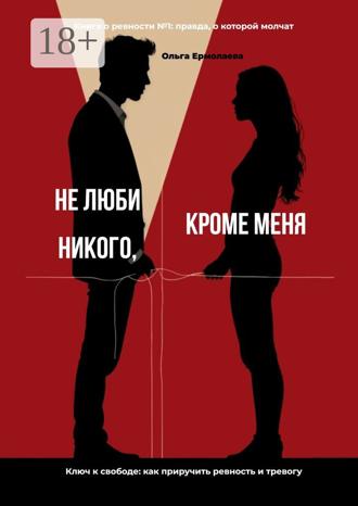 Ольга Ермолаева. Не люби никого, кроме меня. Книга о ревности №1: правда, о которой молчат