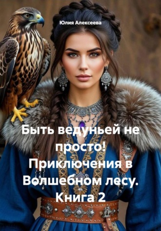 Юлия Алексеева. Быть ведуньей не просто! Приключения в Волшебном лесу. Книга 2