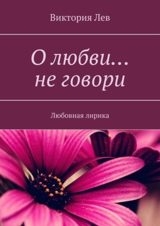 Виктория Лев. О любви… не говори. Любовная лирика