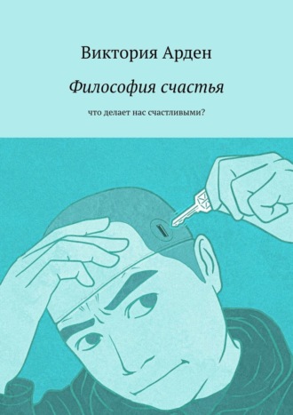 Виктория Арден. Философия счастья. Что делает нас счастливыми?