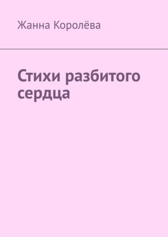 Жанна Королёва. Стихи разбитого сердца