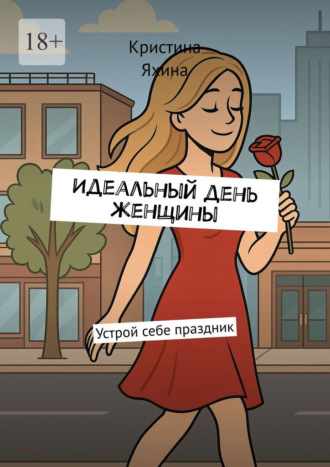 Кристина Яхина. Идеальный день женщины. Устрой себе праздник