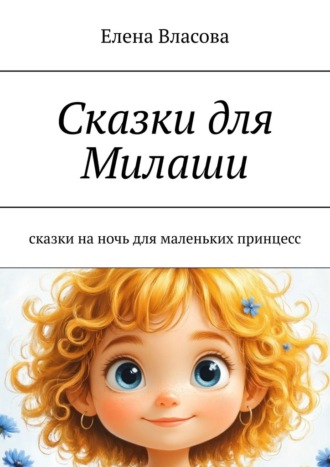 Елена Власова. Сказки для Милаши. Сказки на ночь для маленьких принцесс
