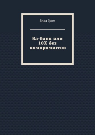 Влад Гром. Ва-банк или 10Х без компромиссов