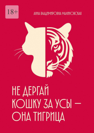 Анна Владимировна Малиновская. Не дёргай кошку за усы – она тигрица. Психологическая поддержка для женщин, которые потеряли себя в заботах и ожиданиях