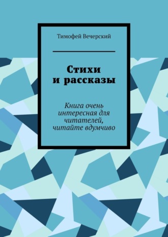 Тимофей Вечерский. Стихи и рассказы. Книга очень интересная для читателей, читайте вдумчиво