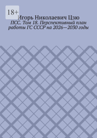 Игорь Николаевич Цзю. ПСС. Том 18. Перспективный план работы ГС СССР на 2026—2030 годы