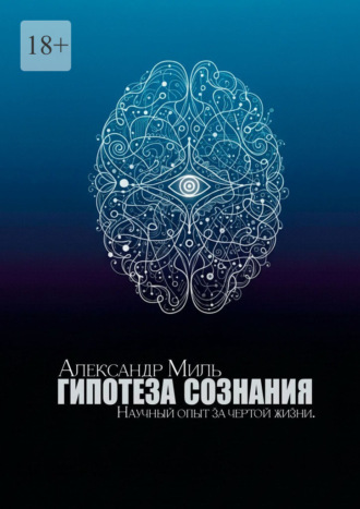 Александр Миль. Гипотеза сознания. Научный опыт за чертой жизни
