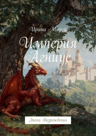 Ирина Мирей. Империя Агниус. Эпоха Возрождения