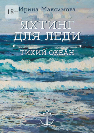 Ирина Максимова. Яхтинг для леди. Тихий океан