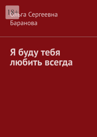 Ольга Сергеевна Баранова. Я буду тебя любить всегда