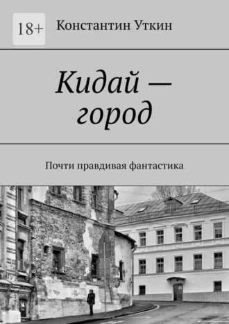 Константин Александрович Уткин. Кидай – город. Почти правдивая фантастика