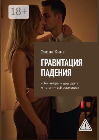 Элина Кинг. Гравитация падения. Они выбрали друг друга. А потом – всё остальное