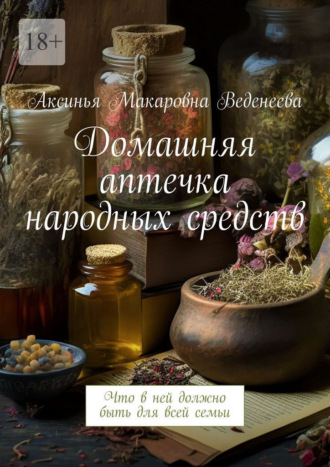 Аксинья Макаровна Веденеева. Домашняя аптечка народных средств. Что в ней должно быть для всей семьи