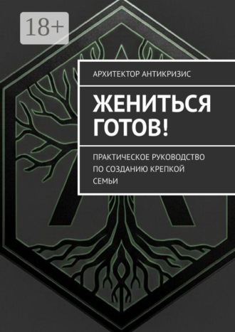 Жениться готов! Практическое руководство по созданию крепкой семьи. Архитектор Антикризис