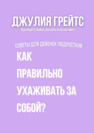 Джулия Грейтс. Как правильно ухаживать за собой? Советы для девочек-подростков