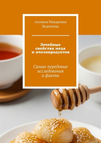Аксинья Макаровна Веденеева. Лечебные свойства меда и пчелопродуктов. Самые передовые исследования и факты
