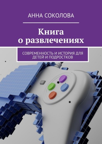 Анна Соколова. Книга о развлечениях. Современность и история для детей и подростков