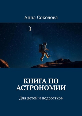 Анна Соколова. Книга по астрономии. Для детей и подростков
