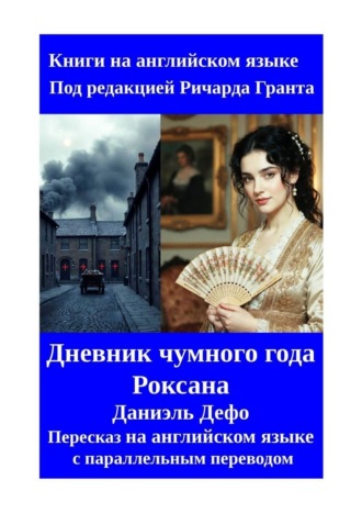 Даниэль Дефо. Дневник чумного года. Роксана. Пересказ на английском языке с параллельным переводом