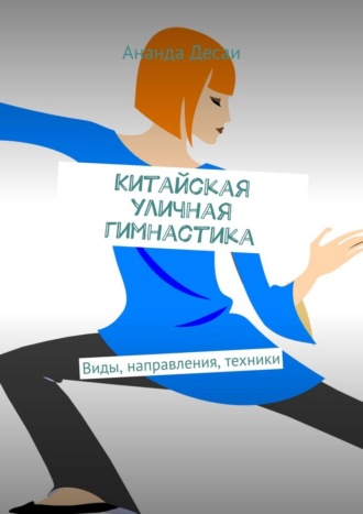 Ананда Десаи. Китайская уличная гимнастика. Виды, направления, техники