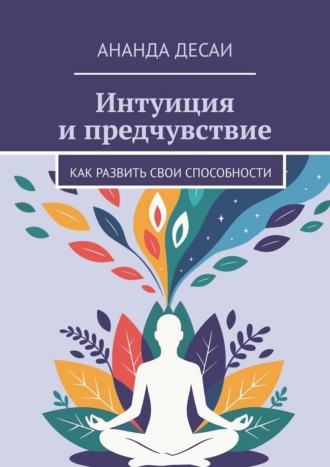 Ананда Десаи. Интуиция и предчувствие. Как развить свои способности