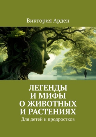 Виктория Арден. Легенды и мифы о животных и растениях. Для детей и продростков