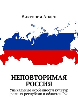 Виктория Арден. Неповторимая Россия. Уникальные особенности культур разных республик и областей РФ