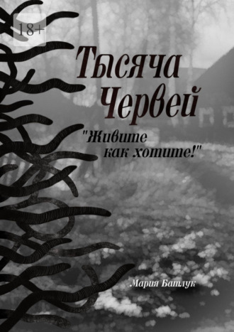 Мария Батлук. Тысяча червей. Живите как хотите!