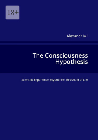 Alexandr Mil. The Consciousness Hypothesis. Scientific Experience Beyond the Threshold of Life