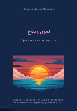 Татьяна Олива Моралес. نحوي وملاح / Грамматик и моряк. Сказка на арабском языке с огласовками. Упражнения на перевод (уровень А1-А2)