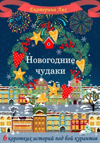Екатерина Лях. Новогодние чудаки. Шесть коротких историй под бой курантов