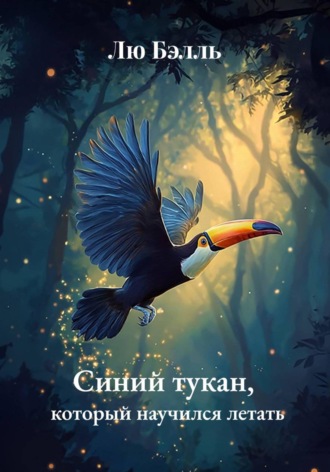 Лю Бэлль. Синий тукан, который научился летать